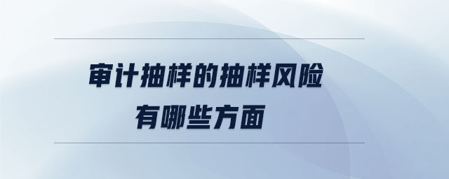 審計抽樣的抽樣風險有哪些方面