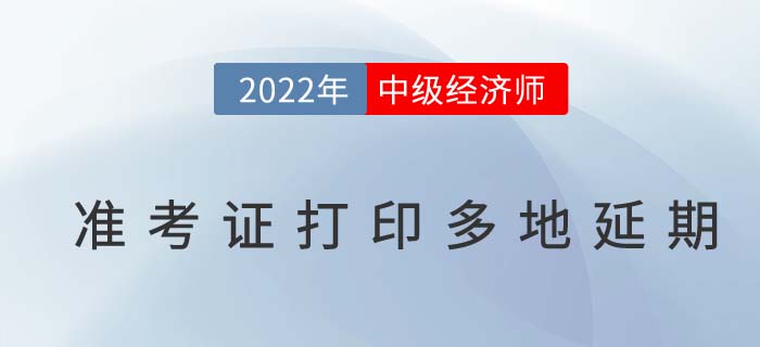 注意：2022年中級(jí)經(jīng)濟(jì)師準(zhǔn)考證打印多地延期!