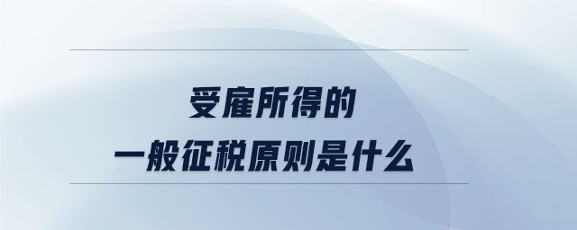 受雇所得的一般征稅原則是什么
