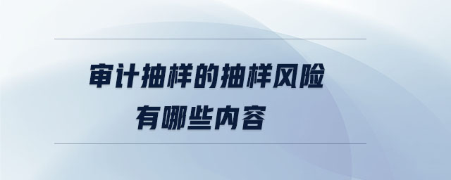 審計抽樣的抽樣風險有哪些內(nèi)容