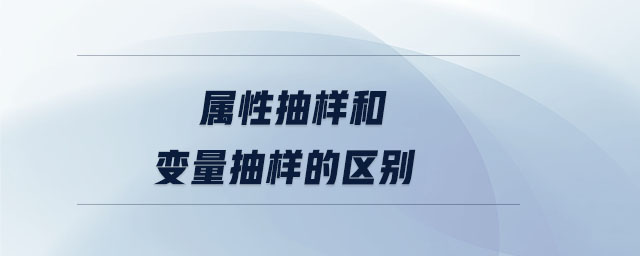 屬性抽樣和變量抽樣的區(qū)別