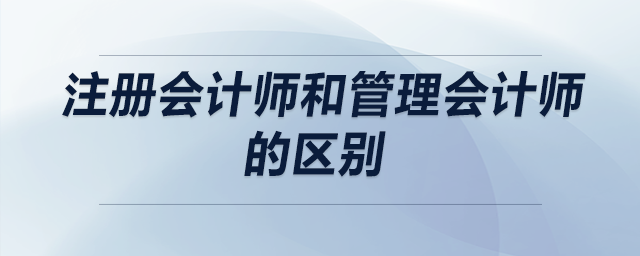 注冊(cè)會(huì)計(jì)師和管理會(huì)計(jì)師的區(qū)別