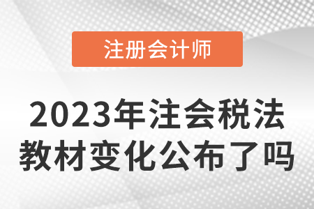 2023年注冊會計師稅法教材變化公布了嗎,？