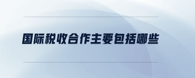 國際稅收合作主要包括哪些