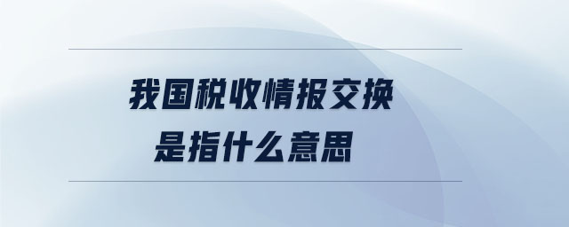 我國稅收情報交換是指什么意思