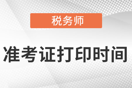 稅務(wù)師準(zhǔn)考證打印時(shí)間是哪天