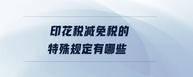 印花稅減免稅的特殊規(guī)定有哪些