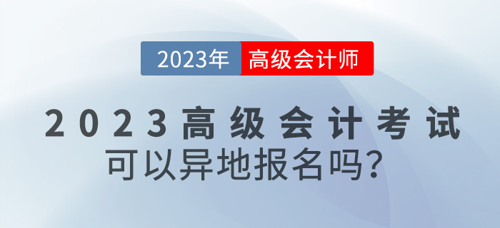 【報考答疑篇】2023年高級會計考試可以異地報名嗎,？