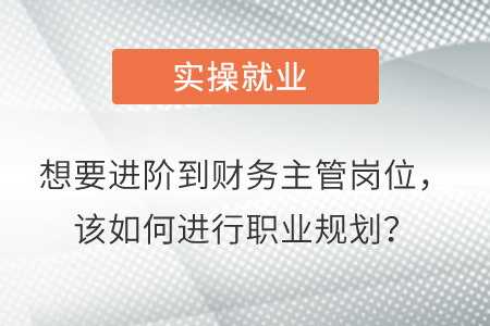 想要進(jìn)階到財務(wù)主管崗位，該如何進(jìn)行職業(yè)規(guī)劃,？