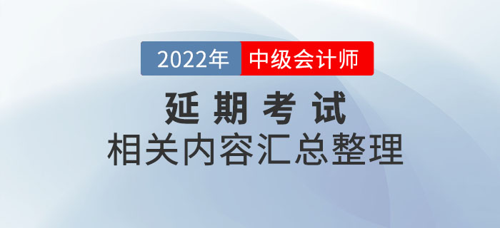 2022年中級(jí)會(huì)計(jì)延期考試相關(guān)內(nèi)容整理，考前速看,！