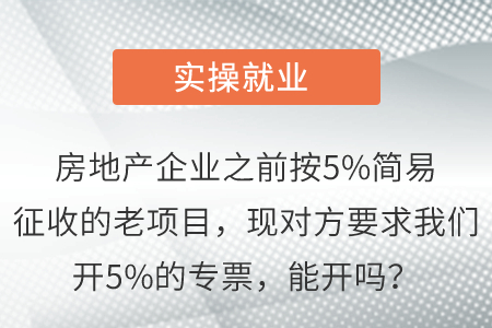 房地產(chǎn)企業(yè)之前按5%簡易征收的老項(xiàng)目,，現(xiàn)對方要求我們開5%的專票，能開嗎,？