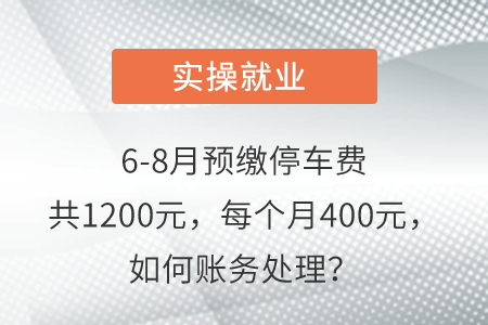 6-8月預(yù)繳停車費共1200元,，每個月400元,，如何賬務(wù)處理？