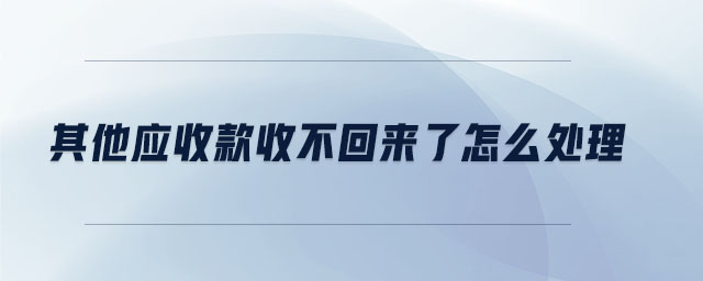 其他應(yīng)收款收不回來了怎么處理