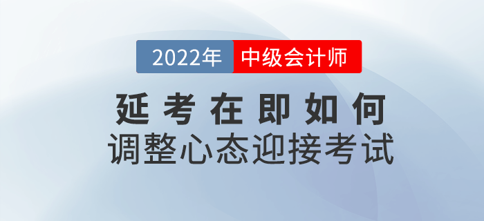 2022年中級(jí)會(huì)計(jì)延考在即,，該如何調(diào)整心態(tài)迎接考試？