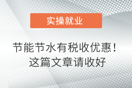 節(jié)能節(jié)水有稅收優(yōu)惠！這篇文章請收好