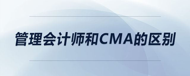 管理會(huì)計(jì)師和cma的區(qū)別
