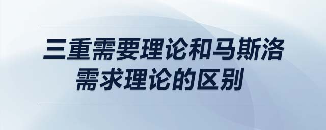 三重需要理論和馬斯洛需求理論的區(qū)別