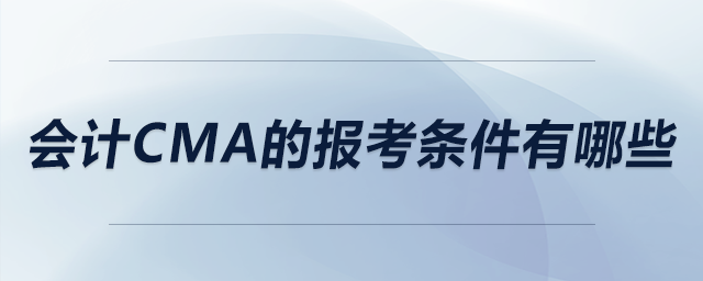 會計cma的報考條件有哪些