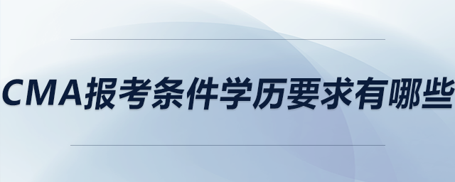 cma報考條件學(xué)歷要求有哪些