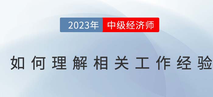 如何理解中級經濟師報名條件中的相關工作經驗