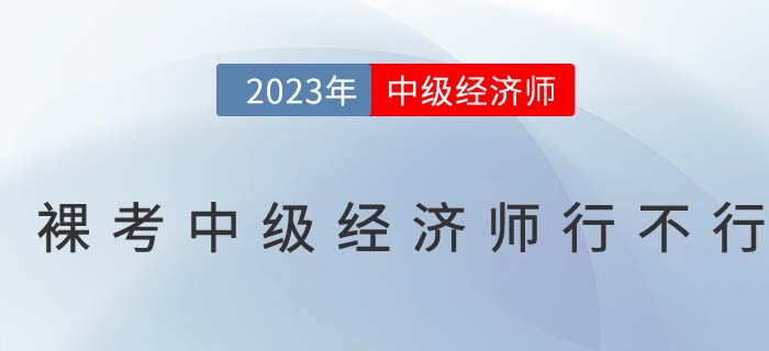 刷刷題就能過(guò),？裸考中級(jí)經(jīng)濟(jì)師行不行？