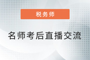 名師直播：2022年稅務(wù)師考試考后交流