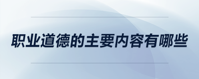 職業(yè)道德的主要內(nèi)容有哪些