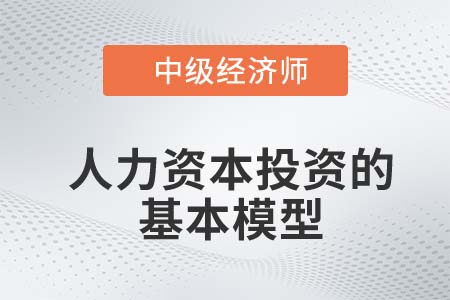 人力資本投資的基本模型_2022中級(jí)經(jīng)濟(jì)師人力資源知識(shí)點(diǎn)