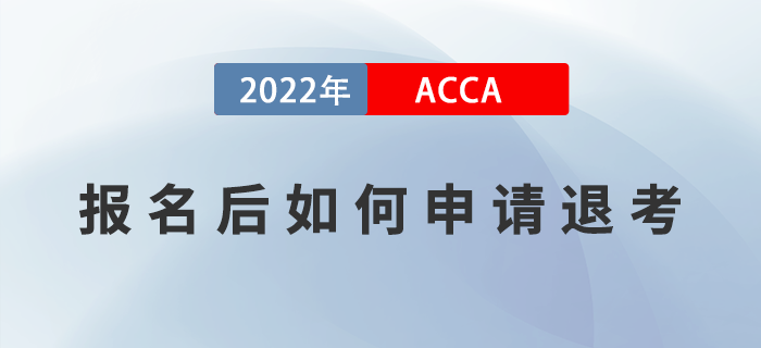 ACCA報名后如何申請退考,？附退考流程！