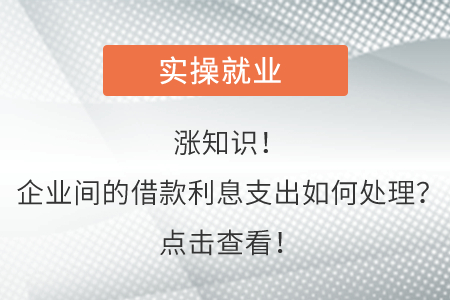 漲知識！企業(yè)間的借款利息支出如何處理,？點擊查看,！