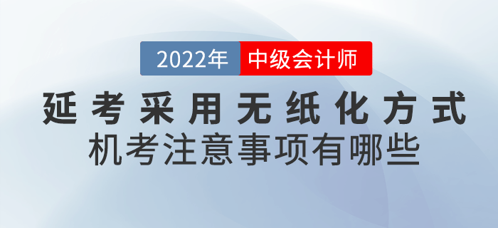 2022年中級(jí)會(huì)計(jì)延考采用無紙化方式！機(jī)考注意事項(xiàng)有哪些呢,？