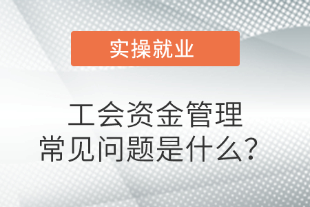 工會(huì)資金管理常見(jiàn)問(wèn)題是什么,？