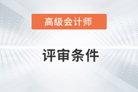 重慶2022年高級(jí)會(huì)計(jì)師評(píng)審條件是什么,？