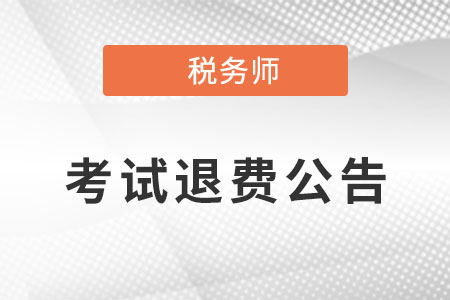 關(guān)于為受疫情影響的稅務(wù)師應(yīng)試人員辦理退費(fèi)或延考有關(guān)問題的公告