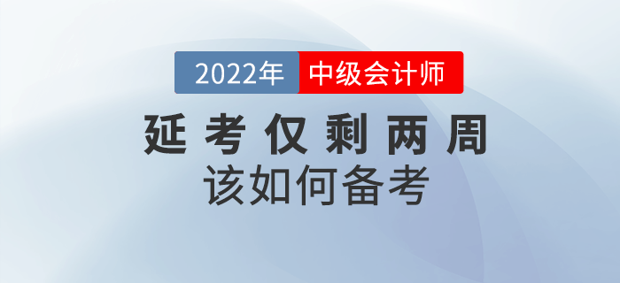 2022年中級會計延考僅剩兩周，如何沖刺備考,？