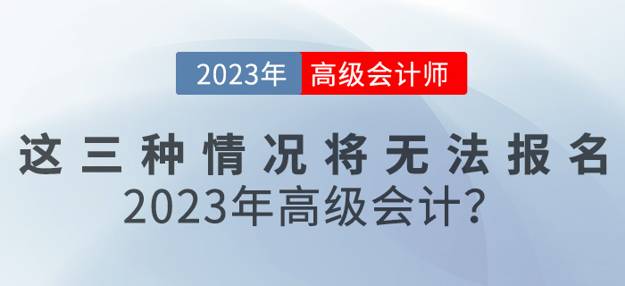 這三種情況將無法報(bào)名2023年高級(jí)會(huì)計(jì)？速來自查,！