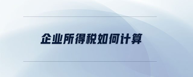 企業(yè)所得稅如何計算