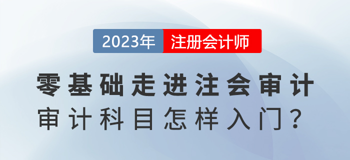 零基礎(chǔ)走進(jìn)注會(huì)審計(jì),！《審計(jì)》科目怎樣入門(mén),？