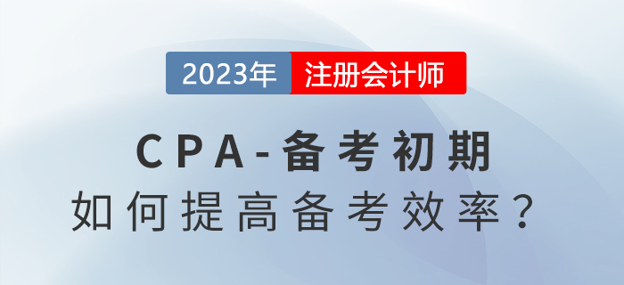 注冊會計師備考初期,，怎么學才能提高備考效率,？