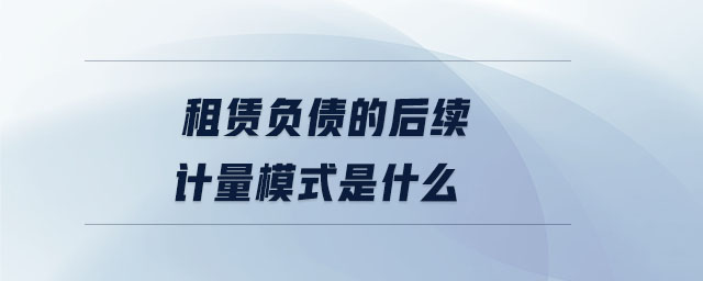 租賃負債的后續(xù)計量模式是什么