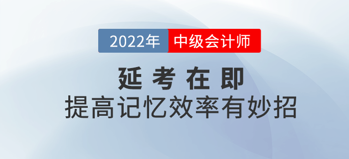 2022年中級(jí)會(huì)計(jì)延考在即，提高記憶效率有妙招,！