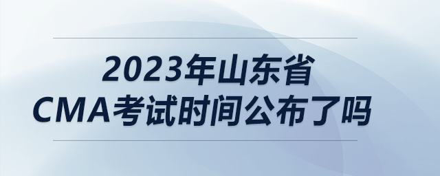 2023年山東省cma考試時(shí)間公布了嗎