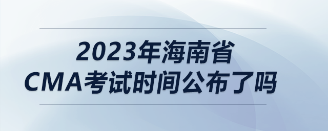 2023年海南省cma考試時間公布了嗎