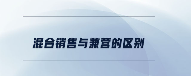 混合銷售與兼營的區(qū)別