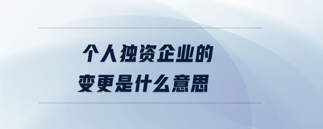 個人獨資企業(yè)的變更是什么意思