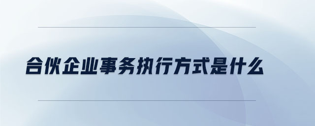 合伙企業(yè)事務(wù)執(zhí)行方式是什么