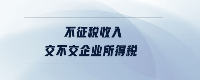 不征稅收入交不交企業(yè)所得稅