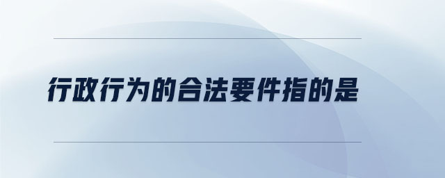 行政行為的合法要件指的是