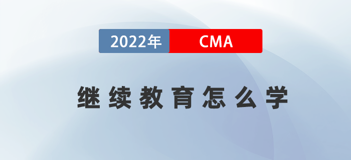 2022年考完CMA兩科后，繼續(xù)教育應(yīng)該怎么學(xué),？