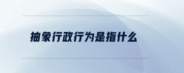 抽象行政行為是指什么